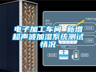 企業(yè)新聞電子加工車間 新增超聲波加濕系統(tǒng)測試情況