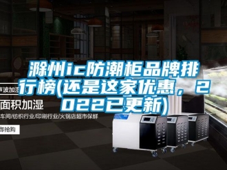 企業(yè)新聞滁州ic防潮柜品牌排行榜(還是這家優(yōu)惠，2022已更新)