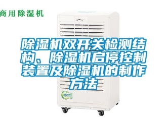 行業(yè)新聞除濕機(jī)雙開關(guān)檢測(cè)結(jié)構(gòu)、除濕機(jī)啟停控制裝置及除濕機(jī)的制作方法