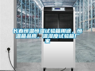 知識百科長春恒溫恒濕試驗箱用途，恒溫箱品質(zhì)，溫濕度試驗箱廠家