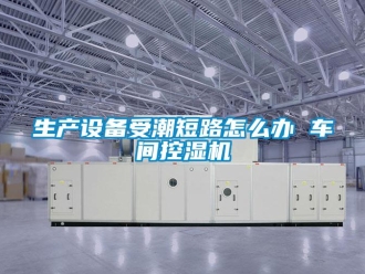 常見問題生產設備受潮短路怎么辦 車間控濕機