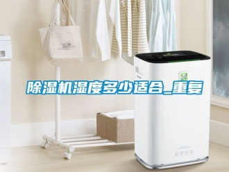 行業新聞除濕機濕度多少適合_重復