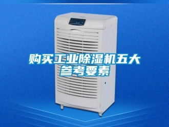 企業(yè)新聞購(gòu)買(mǎi)工業(yè)除濕機(jī)五大參考要素