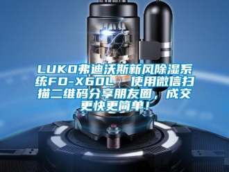 企業新聞LUKO弗迪沃斯新風除濕系統FD-X60L  使用微信掃描二維碼分享朋友圈，成交更快更簡單！