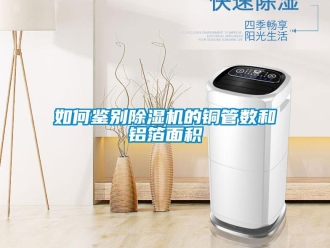 常見問題如何鑒別除濕機的銅管數和鋁箔面積