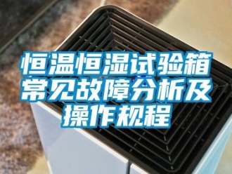 知識百科恒溫恒濕試驗箱常見故障分析及操作規(guī)程