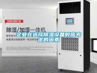 行業新聞企業在選擇除濕設備時應考慮的因素