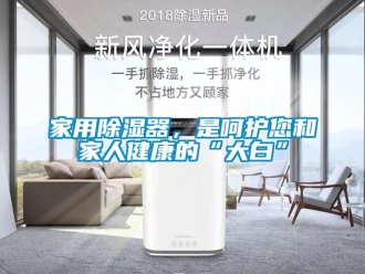 行業(yè)新聞家用除濕器，是呵護(hù)您和家人健康的“大白”