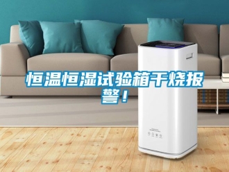 知識百科恒溫恒濕試驗箱干燒報警！