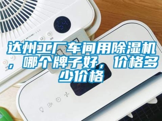 企業(yè)新聞達(dá)州工廠車間用除濕機(jī)，哪個(gè)牌子好，價(jià)格多少價(jià)格