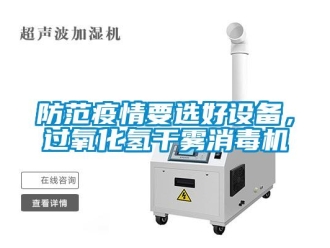 企業(yè)新聞防范疫情要選好設(shè)備，過氧化氫干霧消毒機(jī)