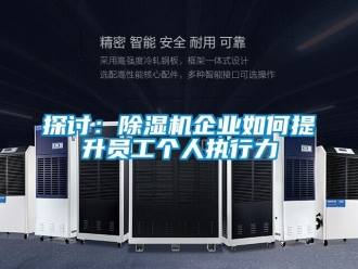 常見問題探討：除濕機企業(yè)如何提升員工個人執(zhí)行力