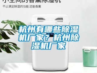 行業新聞杭州有哪些除濕機廠家？杭州除濕機廠家