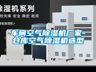 企業(yè)新聞車間空氣除濕機(jī)廠家-倉庫空氣除濕機(jī)選型