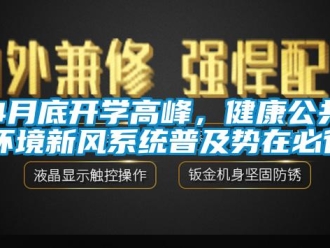 常見問題4月底開學(xué)高峰，健康公共環(huán)境新風(fēng)系統(tǒng)普及勢在必行！