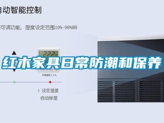 行業新聞紅木家具日常防潮和保養