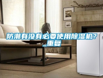 行業新聞防潮有沒有必要使用除濕機？_重復