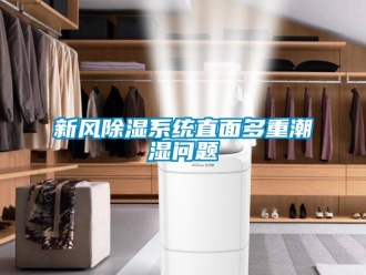 常見問題新風(fēng)除濕系統(tǒng)直面多重潮濕問題