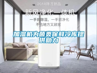 行業新聞加濕機為菌類保鮮冷庫提供助力