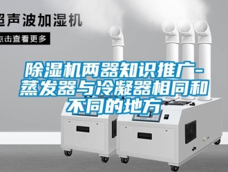 常見問題除濕機兩器知識推廣-蒸發器與冷凝器相同和不同的地方
