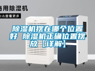 企業(yè)新聞除濕機擺在哪個位置好 除濕機正確位置擺放【詳解】