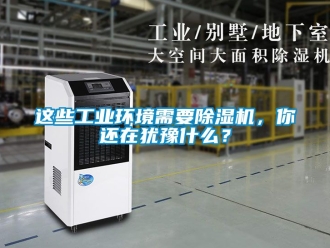 常見問題這些工業環境需要除濕機，你還在猶豫什么？