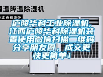 常見問題廬陵華科工業除濕機,江西廬陵華科除濕機裝置使用微信掃描二維碼分享朋友圈，成交更快更簡單！