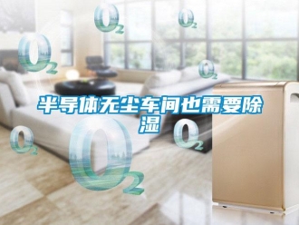 常見問題半導體無塵車間也需要除濕