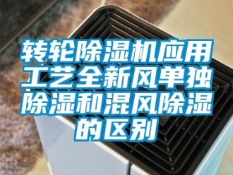 常見問題轉輪除濕機應用工藝全新風單獨除濕和混風除濕的區(qū)別