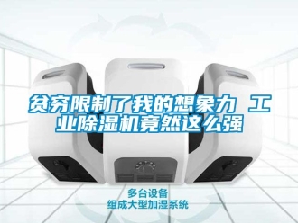 常見問題貧窮限制了我的想象力 工業(yè)除濕機竟然這么強