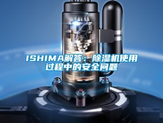 企業(yè)新聞ISHIMA解答：除濕機(jī)使用過程中的安全問題