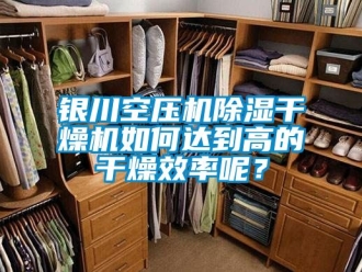 行業(yè)新聞銀川空壓機(jī)除濕干燥機(jī)如何達(dá)到高的干燥效率呢？