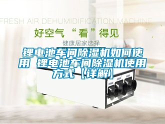 企業新聞鋰電池車間除濕機如何使用 鋰電池車間除濕機使用方式【詳解】