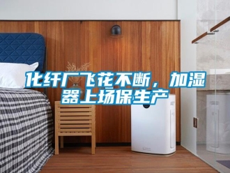 行業(yè)新聞化纖廠飛花不斷，加濕器上場(chǎng)保生產(chǎn)