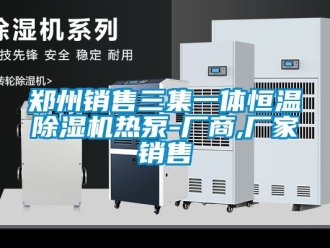 企業新聞鄭州銷售三集一體恒溫除濕機熱泵-廠商,廠家銷售