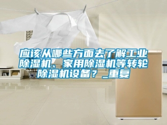 常見問題應該從哪些方面去了解工業除濕機、家用除濕機等轉輪除濕機設備？_重復