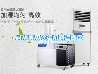 行業(yè)新聞減小家用除濕機(jī)調(diào)溫盲區(qū)