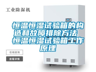 知識(shí)百科恒溫恒濕試驗(yàn)箱的構(gòu)造和故障排除方法 恒溫恒濕試驗(yàn)箱工作原理