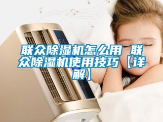 行業新聞聯眾除濕機怎么用 聯眾除濕機使用技巧【詳解】