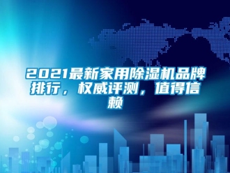 企業(yè)新聞2021最新家用除濕機(jī)品牌排行，權(quán)威評(píng)測(cè)，值得信賴