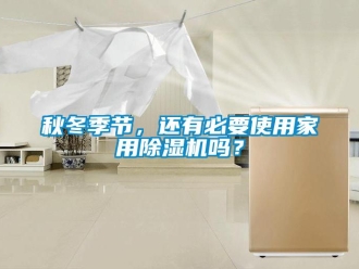 常見問題秋冬季節，還有必要使用家用除濕機嗎？