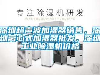 常見問題深圳超聲波加濕器銷售，深圳離心式加濕器批發，深圳工業除濕機價格