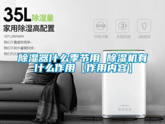 行業新聞除濕器什么季節用 除濕機有什么作用【作用內容】