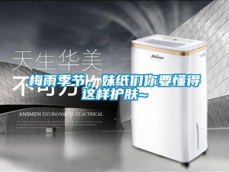 行業新聞梅雨季節，妹紙們你要懂得這樣護膚~