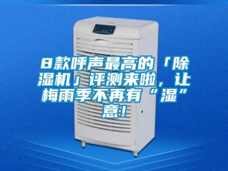 企業(yè)新聞8款呼聲最高的「除濕機」評測來啦，讓梅雨季不再有“濕”意！