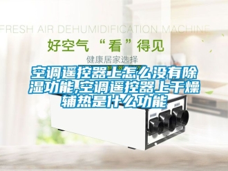 行業(yè)新聞空調(diào)遙控器上怎么沒有除濕功能,空調(diào)遙控器上干燥輔熱是什么功能