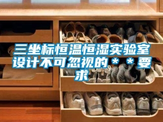 知識(shí)百科三坐標(biāo)恒溫恒濕實(shí)驗(yàn)室設(shè)計(jì)不可忽視的＊＊要求