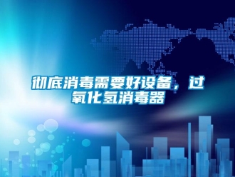企業新聞徹底消毒需要好設備，過氧化氫消毒器