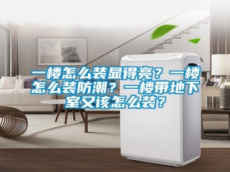 企業(yè)新聞一樓怎么裝顯得亮？一樓怎么裝防潮？一樓帶地下室又該怎么裝？