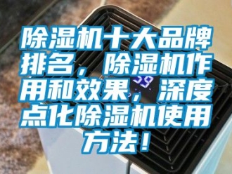 企業(yè)新聞除濕機(jī)十大品牌排名，除濕機(jī)作用和效果，深度點(diǎn)化除濕機(jī)使用方法！